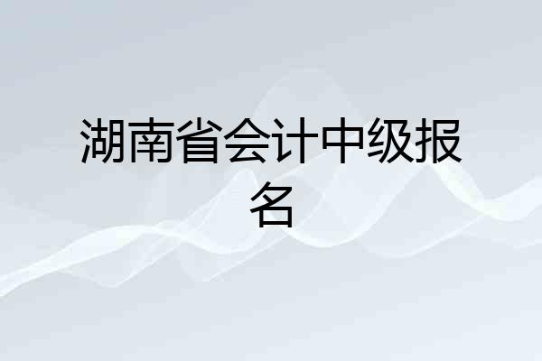 湖南省会计中级报名