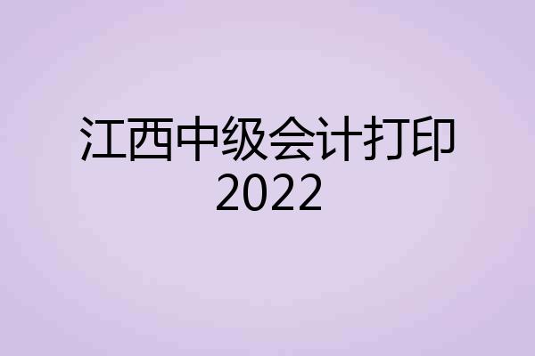江西中级会计打印2022