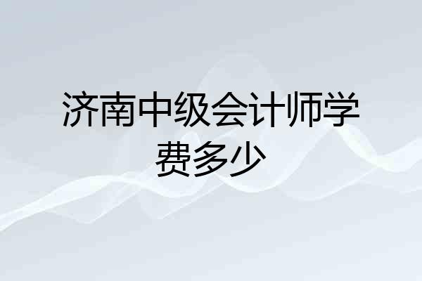 济南中级会计师学费多少