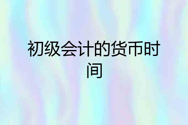 初级会计的货币时间