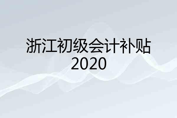 浙江初级会计补贴2020