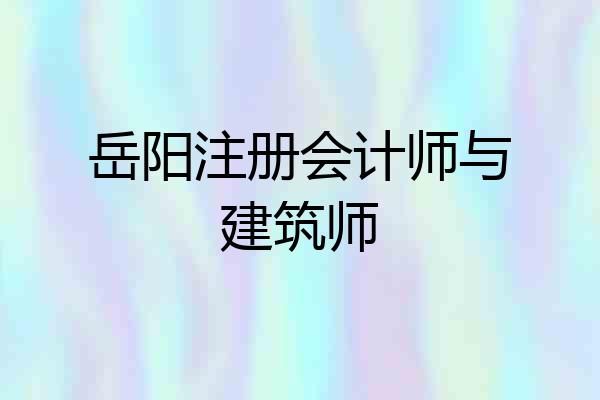 岳阳注册会计师与建筑师