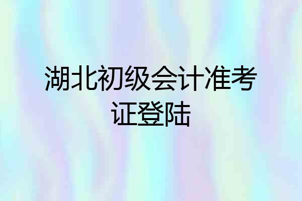 湖北初级会计准考证登陆