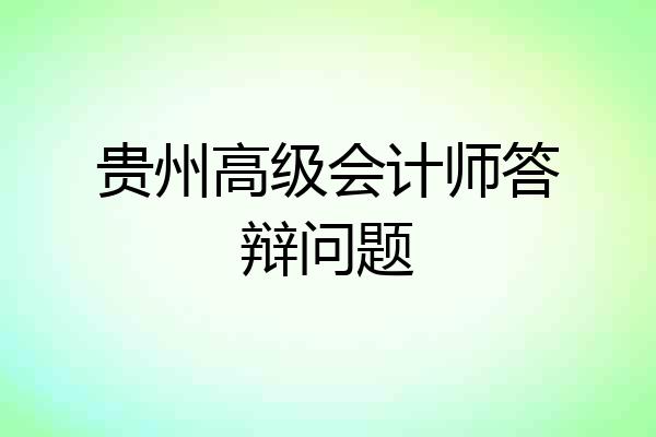 贵州高级会计师答辩问题