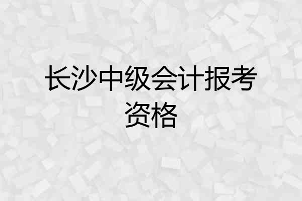 长沙中级会计报考资格