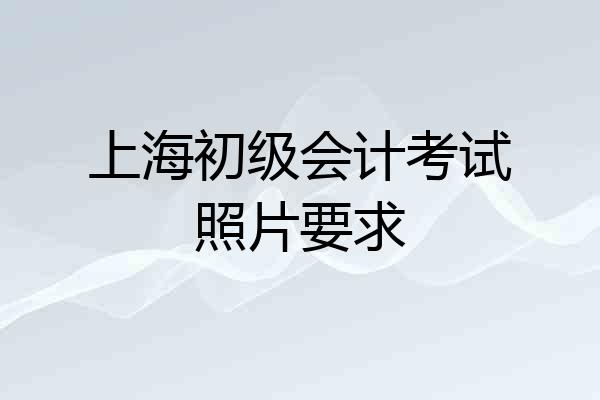 上海初级会计考试照片要求