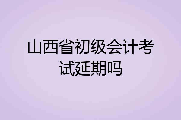 山西省初级会计考试延期吗