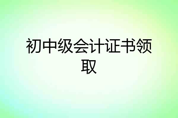 初中级会计证书领取