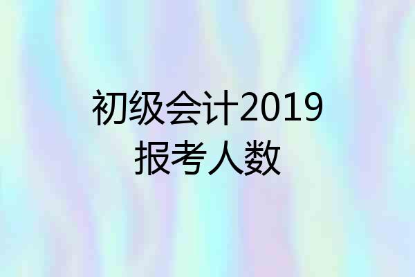 初级会计2019报考人数