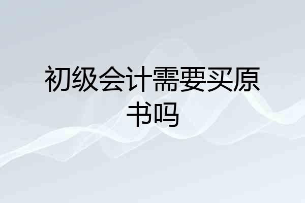 初级会计需要买原书吗