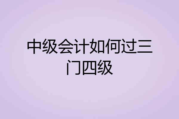 中级会计如何过三门四级