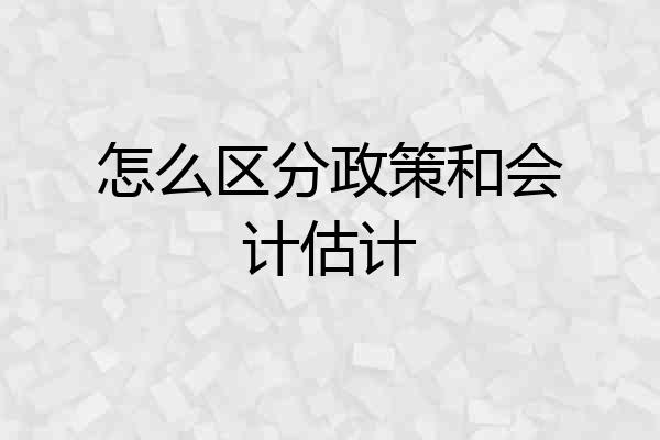 怎么区分政策和会计估计