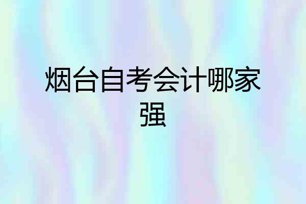 烟台自考会计哪家强