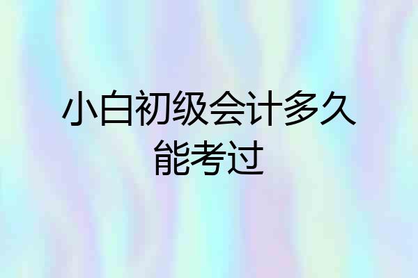 小白初级会计多久能考过