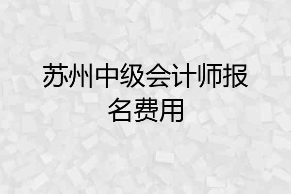 苏州中级会计师报名费用