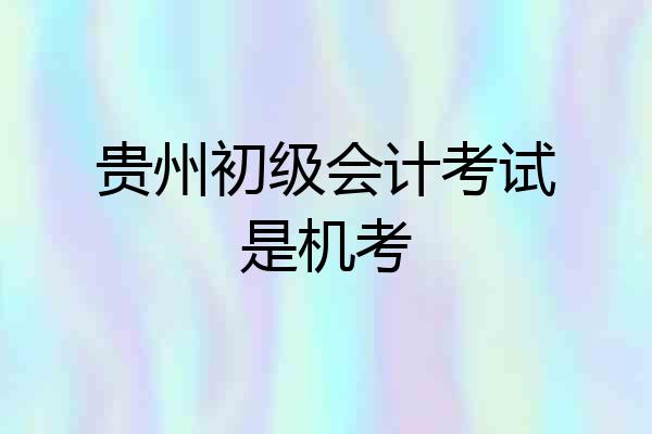 贵州初级会计考试是机考
