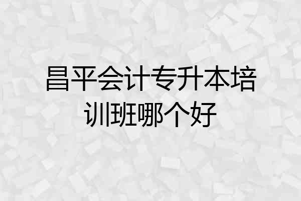 昌平会计专升本培训班哪个好