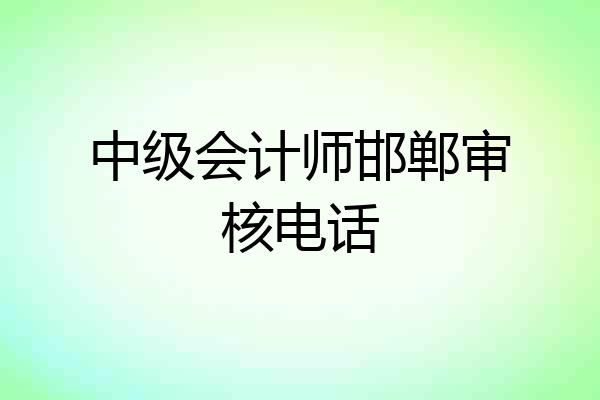 中级会计师邯郸审核电话