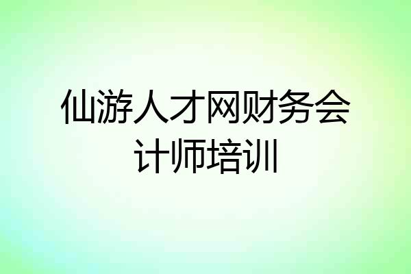 仙游人才网财务会计师培训
