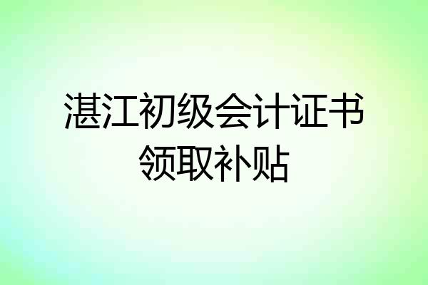 湛江初级会计证书领取补贴