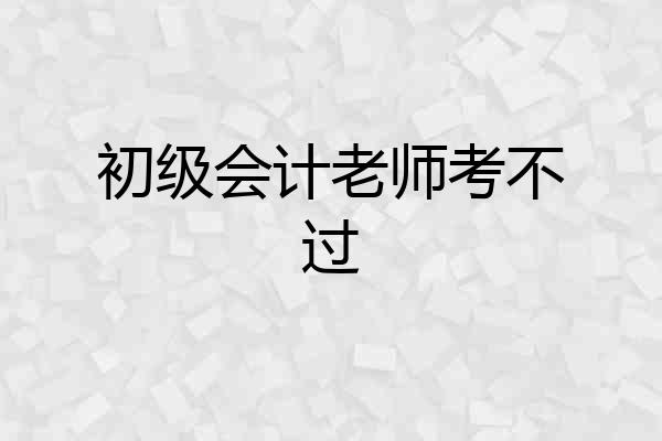 初级会计老师考不过