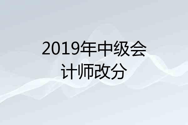 2019年中级会计师改分