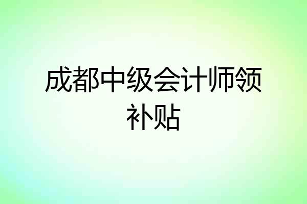 成都中级会计师领补贴