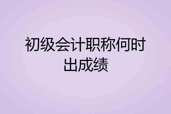 初级会计职称何时出成绩