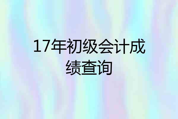 17年初级会计成绩查询