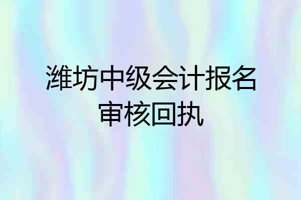 潍坊中级会计报名审核回执
