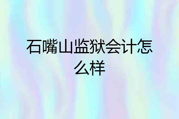 石嘴山监狱会计怎么样