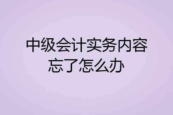 中级会计实务内容忘了怎么办