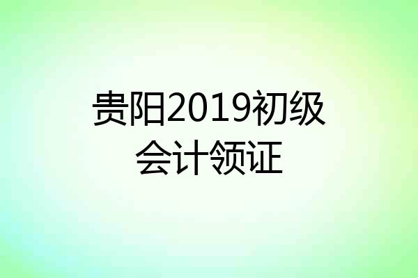 贵阳2019初级会计领证