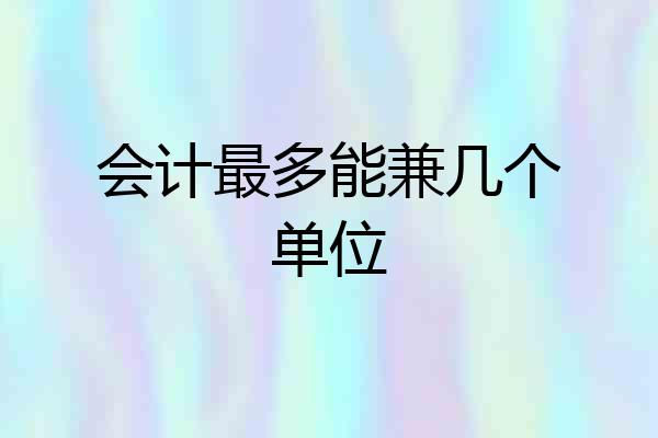 会计最多能兼几个单位