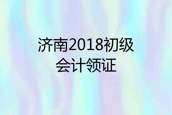 济南2018初级会计领证
