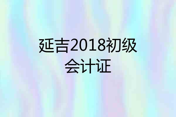 延吉2018初级会计证