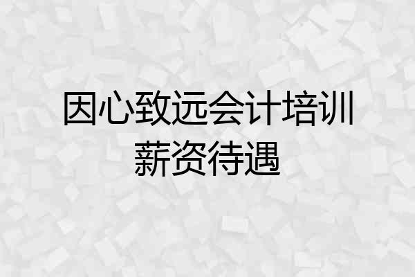 因心致远会计培训薪资待遇