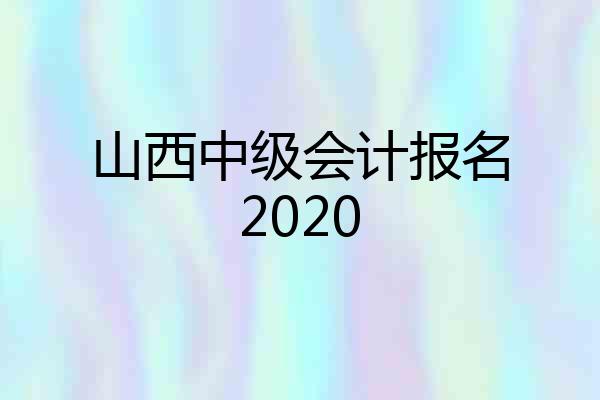 山西中级会计报名2020