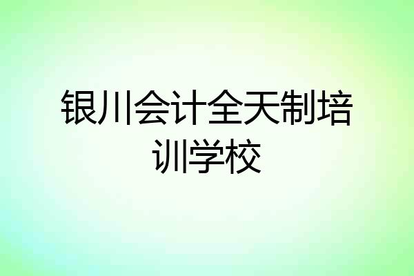 银川会计全天制培训学校