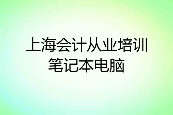 上海会计从业培训笔记本电脑