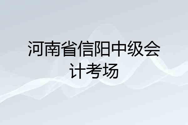 河南省信阳中级会计考场