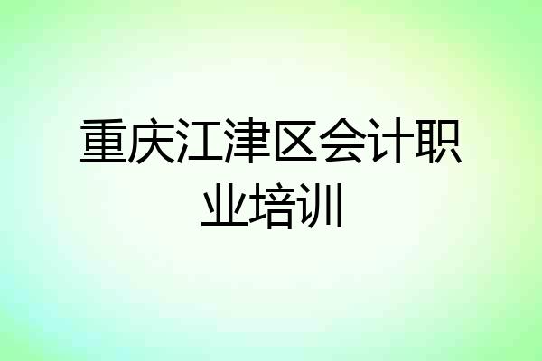 重庆江津区会计职业培训