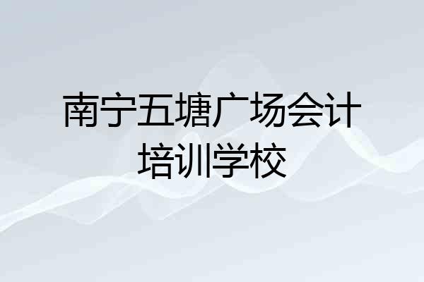 南宁五塘广场会计培训学校