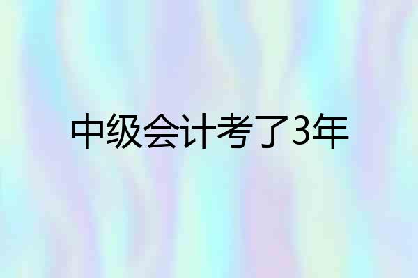 中级会计考了3年