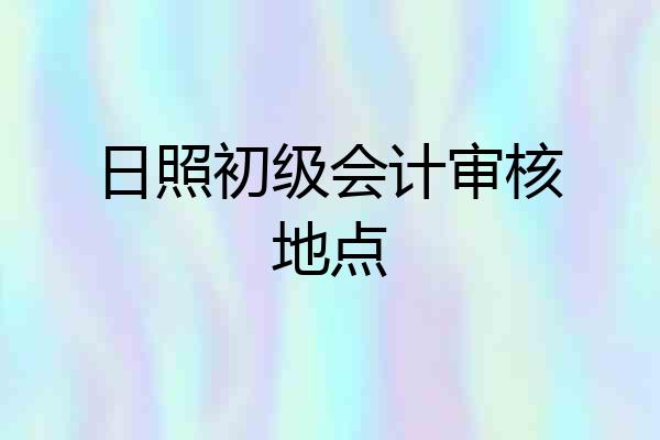 日照初级会计审核地点