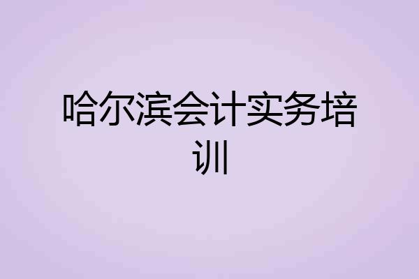 哈尔滨会计实务培训