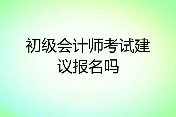 初级会计师考试建议报名吗