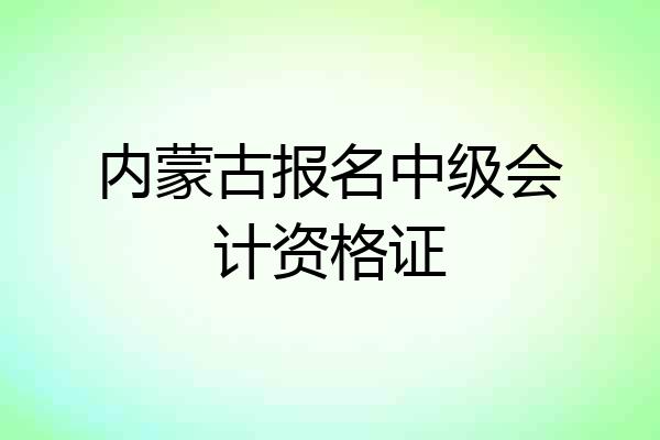 内蒙古报名中级会计资格证
