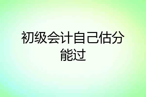 初级会计自己估分能过