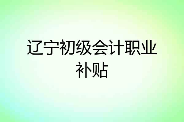 辽宁初级会计职业补贴